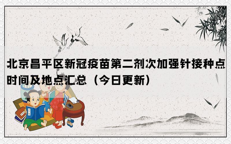 北京昌平區(qū)新冠疫苗第二劑次加強(qiáng)針接種點(diǎn)時(shí)間及地點(diǎn)匯總（今日更新）(圖1)