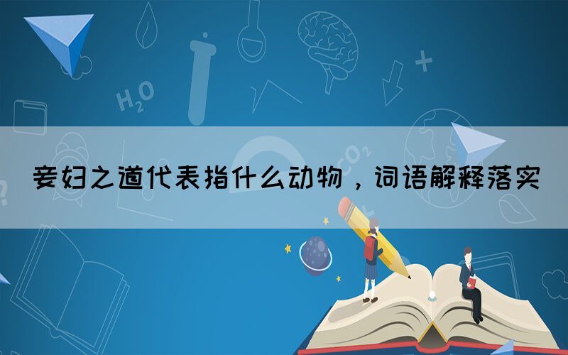 妾婦之道代表指什么動(dòng)物，詞語(yǔ)解釋落實(shí)(圖1)