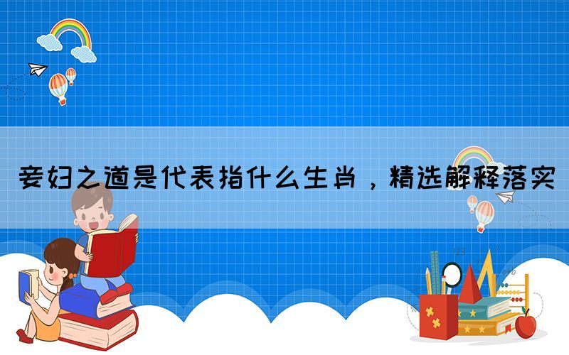 妾婦之道是代表指什么生肖，精選解釋落實(shí)(圖1)