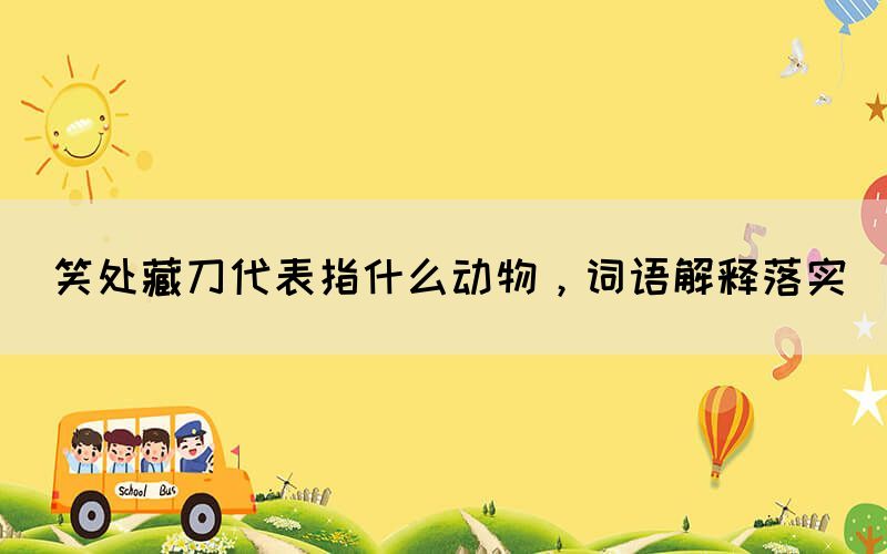 笑處藏刀代表指什么動(dòng)物，詞語(yǔ)解釋落實(shí)(圖1)