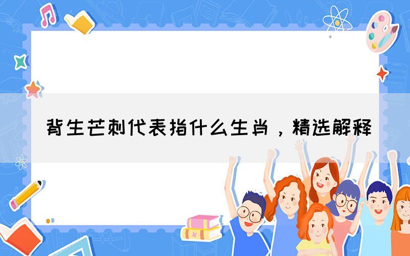 背生芒刺代表指什么生肖，精選解釋(圖1)