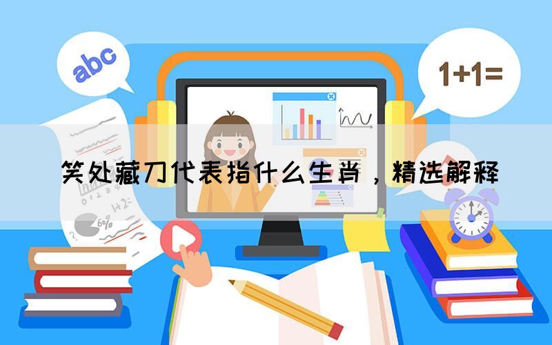 笑處藏刀代表指什么生肖，精選解釋(圖1)