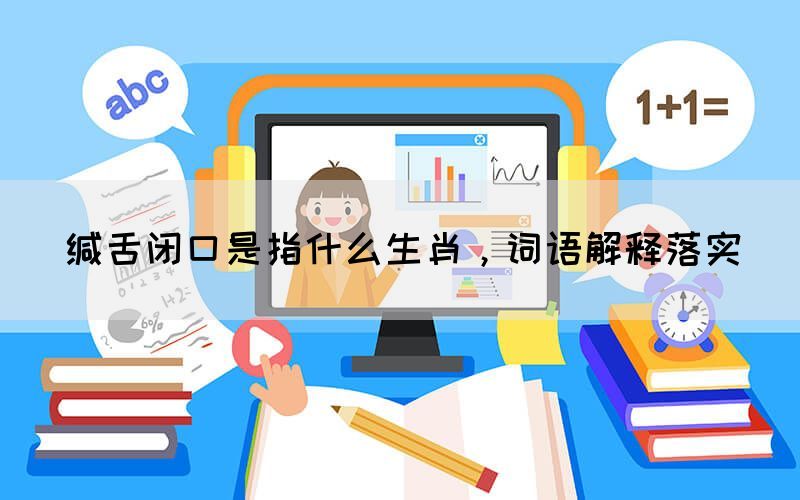 緘舌閉口是指什么生肖，詞語(yǔ)解釋落實(shí)